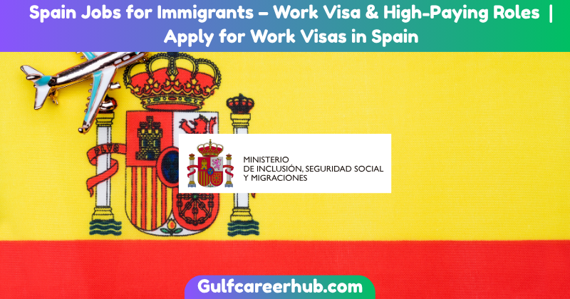 Spain Jobs for Immigrants – Work Visa & High-Paying Roles | Apply for Work Visas in Spain